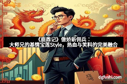 《鹿鼎记》傲娇新佣兵：大师兄的基情宝莲Style，热血与笑料的完美融合