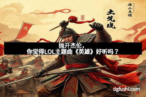 抛开杰伦，你觉得LOL主题曲《英雄》好听吗？