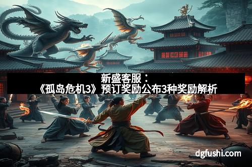 新盛客服：《孤岛危机3》预订奖励公布3种奖励解析